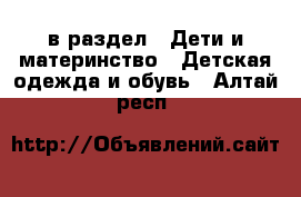  в раздел : Дети и материнство » Детская одежда и обувь . Алтай респ.